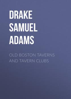 Читать Old Boston Taverns and Tavern Clubs - Drake Samuel Adams