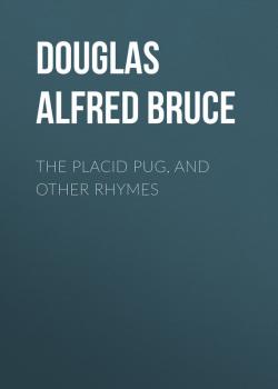Читать The Placid Pug, and Other Rhymes - Douglas Alfred Bruce