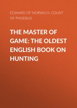 Читать The Master of Game: The Oldest English Book on Hunting - Edward of Norwich