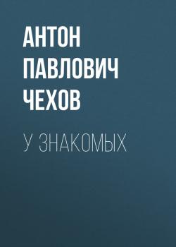 Читать У знакомых - Антон Павлович Чехов
