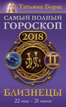 Читать Близнецы. Самый полный гороскоп на 2018 год. 22 мая – 21 июня - Татьяна Борщ