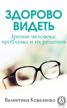 Читать Здорово видеть. Зрение человека: проблемы и их решение - Валентина Коваленко