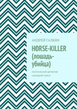 Читать Horse-killer (лошадь-убийца). Мистический детектив. Сценарий-пьеса - Андрей Галкин
