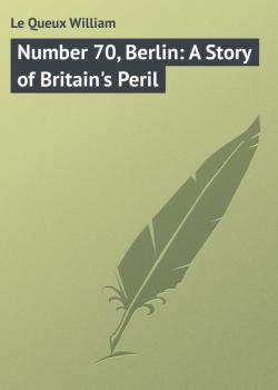 Читать Number 70, Berlin: A Story of Britain's Peril - Le Queux William