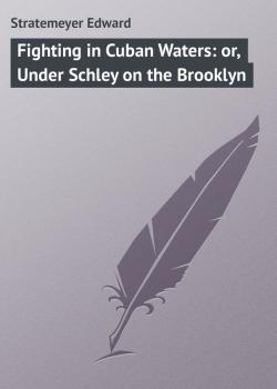 Читать Fighting in Cuban Waters: or, Under Schley on the Brooklyn - Stratemeyer Edward