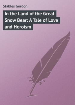 Читать In the Land of the Great Snow Bear: A Tale of Love and Heroism - Stables Gordon