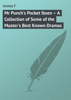 Читать Mr Punch's Pocket Ibsen – A Collection of Some of the Master's Best Known Dramas - Anstey F.