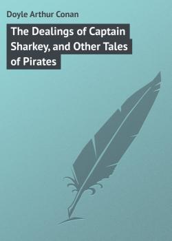 Читать The Dealings of Captain Sharkey, and Other Tales of Pirates - Doyle Arthur Conan