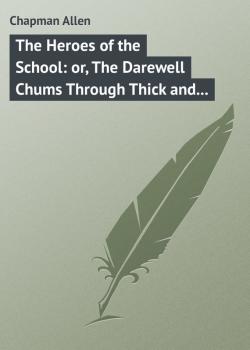 Читать The Heroes of the School: or, The Darewell Chums Through Thick and Thin - Chapman Allen