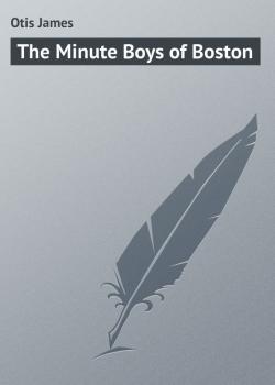 Читать The Minute Boys of Boston - Otis James