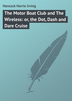 Читать The Motor Boat Club and The Wireless: or, the Dot, Dash and Dare Cruise - Hancock Harrie Irving