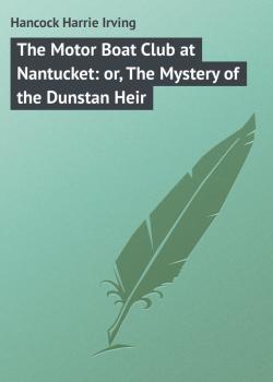 Читать The Motor Boat Club at Nantucket: or, The Mystery of the Dunstan Heir - Hancock Harrie Irving