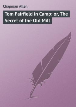 Читать Tom Fairfield in Camp: or, The Secret of the Old Mill - Chapman Allen