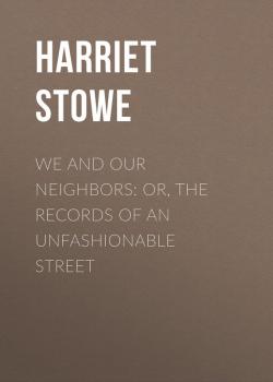 Читать We and Our Neighbors: or, The Records of an Unfashionable Street - Stowe Harriet Beecher