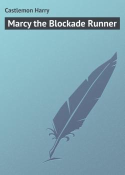 Читать Marcy the Blockade Runner - Castlemon Harry