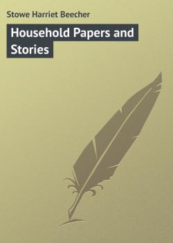 Читать Household Papers and Stories - Stowe Harriet Beecher