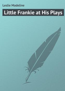 Читать Little Frankie at His Plays - Leslie Madeline