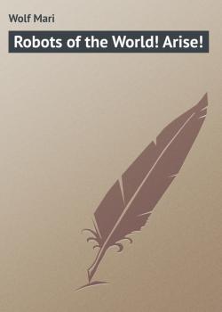 Читать Robots of the World! Arise! - Wolf Mari