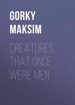 Читать Creatures That Once Were Men - Gorky Maksim