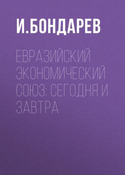 Читать Евразийский экономический союз: сегодня и завтра - И. Бондарев