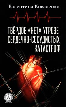 Читать Твёрдое «нет» угрозе сердечно-сосудистых катастроф - Валентина Коваленко