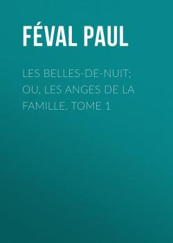 Читать Les belles-de-nuit; ou, les anges de la famille. tome 1 - Féval Paul