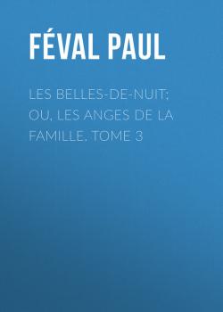 Читать Les belles-de-nuit; ou, les anges de la famille. tome 3 - Féval Paul