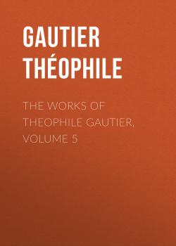 Читать The Works of Theophile Gautier, Volume 5 - Gautier Théophile