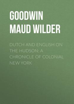 Читать Dutch and English on the Hudson: A Chronicle of Colonial New York - Goodwin Maud Wilder