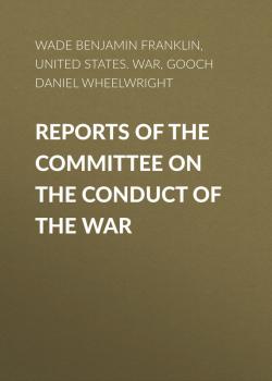 Читать Reports of the Committee on the Conduct of the War - Gooch Daniel Wheelwright