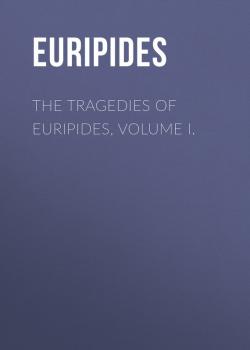 Читать The Tragedies of Euripides, Volume I. - Euripides