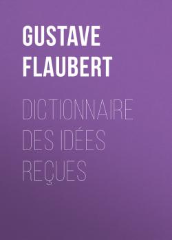Читать Dictionnaire des idées reçues - Gustave Flaubert