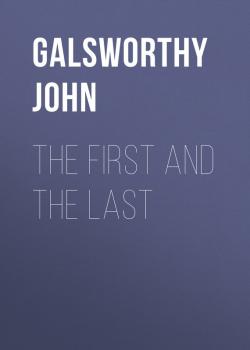 Читать The First and the Last - Galsworthy John