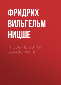 Читать Thoughts Out of Season, Part II - Фридрих Вильгельм Ницше