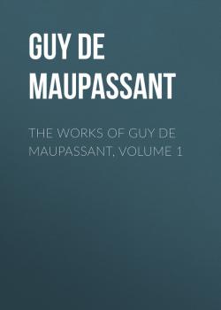 Читать The Works of Guy de Maupassant, Volume 1 - Guy de Maupassant
