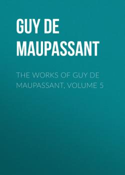 Читать The works of Guy de Maupassant, Volume 5 - Guy de Maupassant
