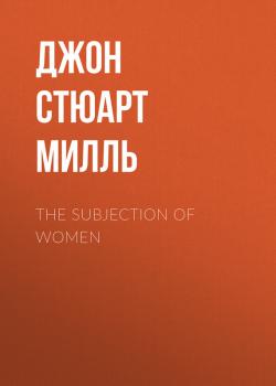 Читать The Subjection of Women - Джон Стюарт Милль