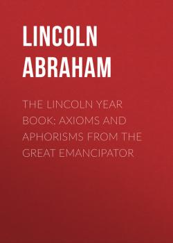 Читать The Lincoln Year Book: Axioms and Aphorisms from the Great Emancipator - Lincoln Abraham