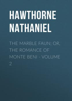 Читать The Marble Faun; Or, The Romance of Monte Beni - Volume 2 - Hawthorne Nathaniel