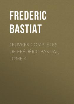 Читать Œuvres Complètes de Frédéric Bastiat, tome 4 - Bastiat Frédéric