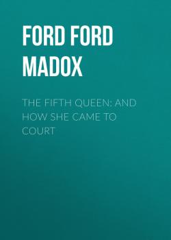 Читать The Fifth Queen: And How She Came to Court - Ford Ford Madox