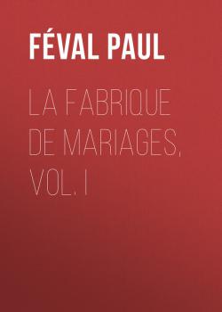 Читать La fabrique de mariages, Vol. I - Féval Paul