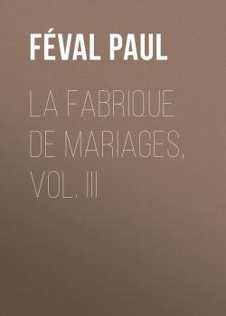Читать La fabrique de mariages, Vol. III - Féval Paul