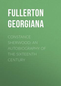 Читать Constance Sherwood: An Autobiography of the Sixteenth Century - Fullerton Georgiana