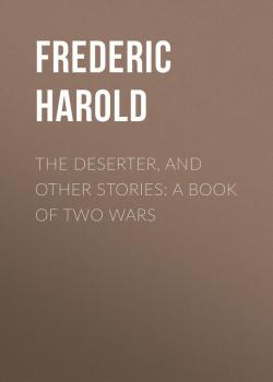 Читать The Deserter, and Other Stories: A Book of Two Wars - Frederic Harold