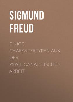 Читать Einige Charaktertypen aus der psychoanalytischen Arbeit - Sigmund Freud