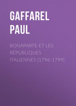 Читать Bonaparte et les Républiques Italiennes (1796-1799) - Gaffarel Paul