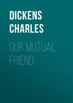 Читать Our Mutual Friend - Чарльз Диккенс