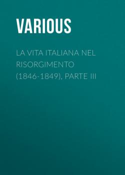 Читать La vita Italiana nel Risorgimento (1846-1849), parte III - Various