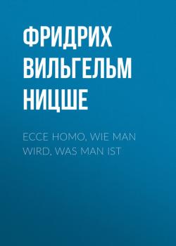 Читать Ecce homo, Wie man wird, was man ist - Фридрих Вильгельм Ницше